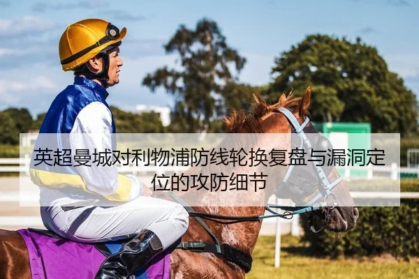 英超曼城对利物浦防线轮换复盘与漏洞定位的攻防细节